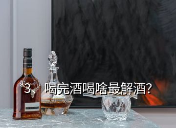 3、喝完酒喝啥最解酒？