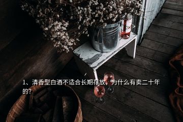 1、清香型白酒不适合长期存放，为什么有卖二十年的？