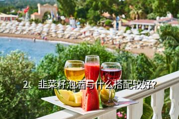 2、韭菜籽泡酒与什么搭配较好？