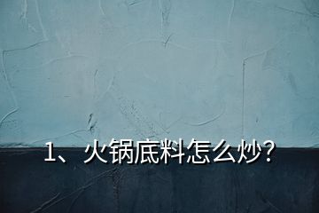 1、火锅底料怎么炒？