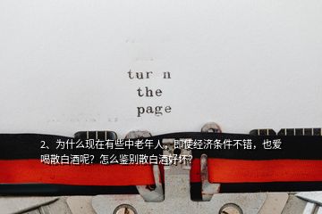 2、为什么现在有些中老年人，即使经济条件不错，也爱喝散白酒呢？怎么鉴别散白酒好坏？