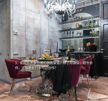 3、如何拓宽散白酒的销售渠道，除了与饭店，超市合作，还有哪些行业可以合作？