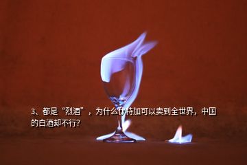 3、都是“烈酒”，为什么伏特加可以卖到全世界，中国的白酒却不行？