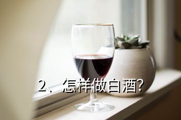 2、怎样做白酒？