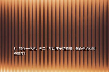 3、想存一些酒，等二十年后孩子结婚用，酱香型酒有哪些推荐？