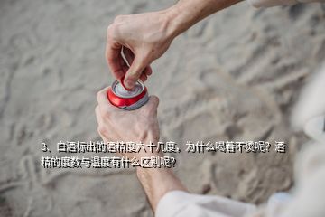 3、白酒标出的酒精度六十几度，为什么喝着不烫呢？酒精的度数与温度有什么区别呢？