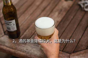 2、酒的基金降幅较大，这是为什么？