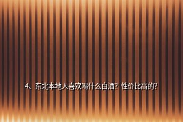 4、东北本地人喜欢喝什么白酒？性价比高的？