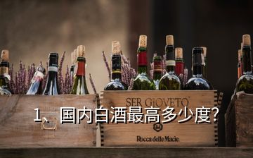 1、国内白酒最高多少度？