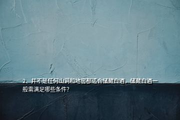 2、并不是任何山洞和地窖都适合储藏白酒，储藏白酒一般需满足哪些条件？