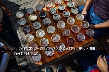 4、为什么古代好汉喝酒可以大碗大碗的喝，现代人喝白酒只能用小酒盅？