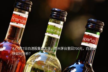 4、5月7日白酒股集体大涨，贵州茅台重回700元，白酒板块如何分析？