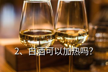 2、白酒可以加热吗？