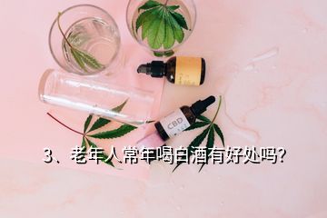 3、老年人常年喝白酒有好处吗？