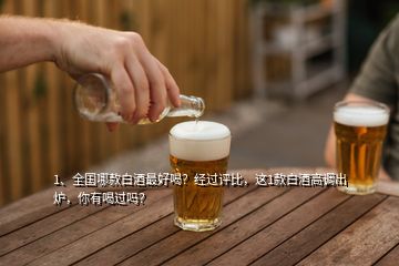 1、全国哪款白酒最好喝？经过评比，这1款白酒高调出炉，你有喝过吗？