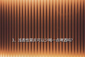 3、浅表性胃炎可以少喝一点啤酒吗？