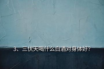 3、三伏天喝什么白酒对身体好？