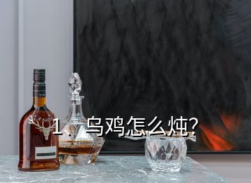 1、乌鸡怎么炖？