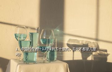 3、中国的白酒什么时候到五十度的，古代不都是几度吗？