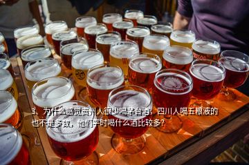 3、为什么感觉贵州人很少喝茅台酒，四川人喝五粮液的也不是多数，他们平时喝什么酒比较多？