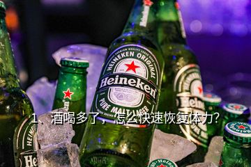 1、酒喝多了，怎么快速恢复体力？