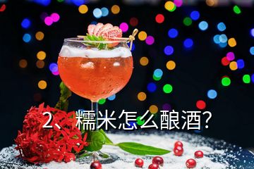 2、糯米怎么酿酒？