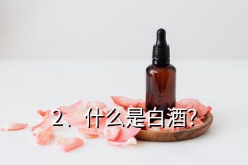 2、什么是白酒？