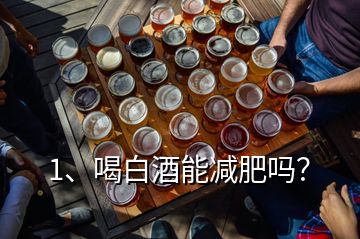 1、喝白酒能减肥吗？