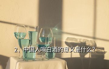 2、中国人喝白酒的意义是什么？