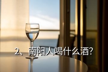 2、南阳人喝什么酒？