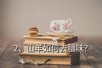 2、山羊如何去膻味？