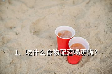 1、吃什么食物配酒喝更爽？