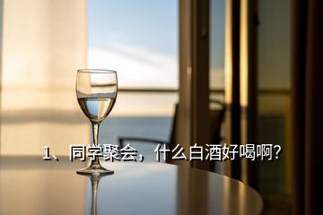 1、同学聚会，什么白酒好喝啊？