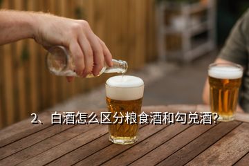 2、白酒怎么区分粮食酒和勾兑酒？