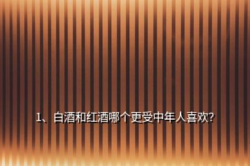 1、白酒和红酒哪个更受中年人喜欢？