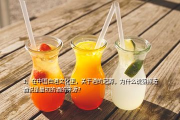 3、在中国白酒文化里，关于酒的起源，为什么说猿猴造酒说是最初的酒的来源？