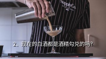 2、现在的白酒都是酒精勾兑的吗？