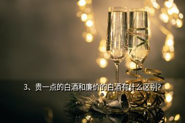 3、贵一点的白酒和廉价的白酒有什么区别？