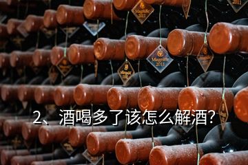 2、酒喝多了该怎么解酒？