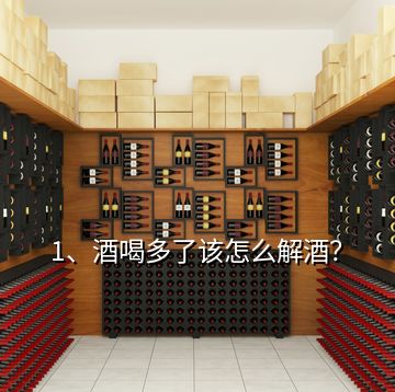 1、酒喝多了该怎么解酒？