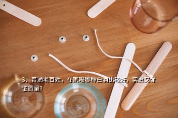 3、普通老百姓，在家喝哪种白酒比较好，实惠又保证质量？