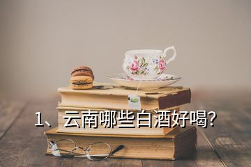 1、云南哪些白酒好喝？