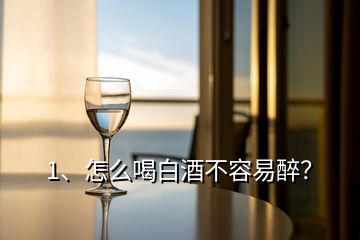 1、怎么喝白酒不容易醉？