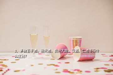 3、茅台王子酒，迎宾酒，贵州大曲，汉酱，仁酒等有什么区别？