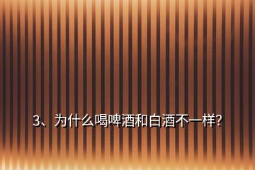 3、为什么喝啤酒和白酒不一样？