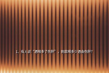 1、有人说“酒喝多了伤肝”，到底喝多少酒会伤肝？