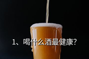 1、喝什么酒最健康？