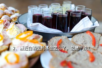 2、最近白酒医药基金怎么了，总是下跌？