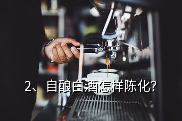 2、自酿白酒怎样陈化？