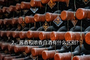 2、酱香和浓香白酒有什么区别？